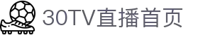 30TV直播-世界杯直播_足球即时比分直播_足球比赛直播